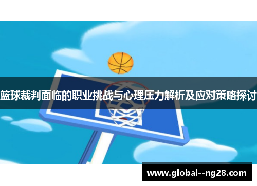 篮球裁判面临的职业挑战与心理压力解析及应对策略探讨 篮球裁判面临的职业挑战与心理压力解析及应对策略探讨