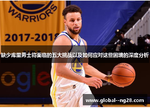 缺少库里勇士将面临的五大挑战以及如何应对这些困境的深度分析 缺少库里勇士将面临的五大挑战以及如何应对这些困境的深度分析