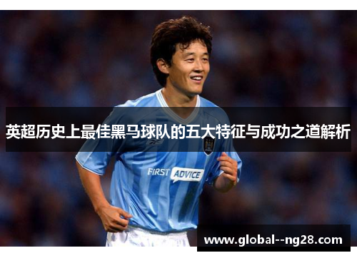 英超历史上最佳黑马球队的五大特征与成功之道解析