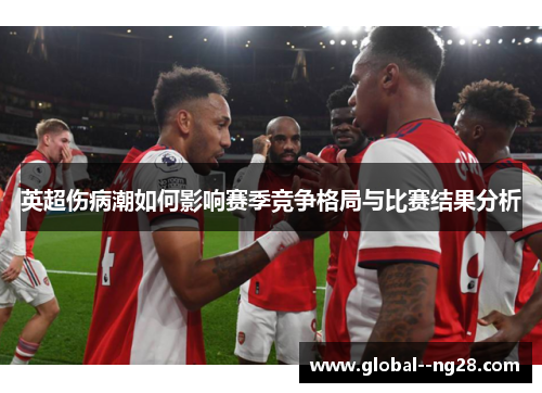 英超伤病潮如何影响赛季竞争格局与比赛结果分析