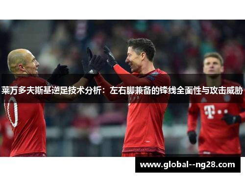 莱万多夫斯基逆足技术分析：左右脚兼备的锋线全面性与攻击威胁