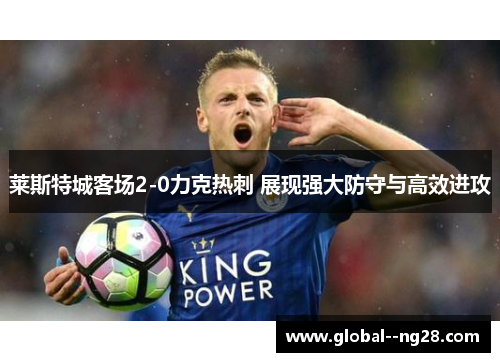 莱斯特城客场2-0力克热刺 展现强大防守与高效进攻