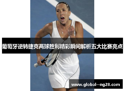 葡萄牙逆转捷克两球胜利精彩瞬间解析五大比赛亮点
