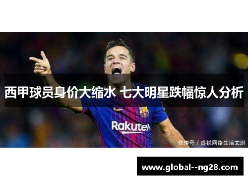 西甲球员身价大缩水 七大明星跌幅惊人分析 西甲球员身价大缩水 七大明星跌幅惊人分析