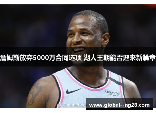 詹姆斯放弃5000万合同选项 湖人王朝能否迎来新篇章 詹姆斯放弃5000万合同选项 湖人王朝能否迎来新篇章