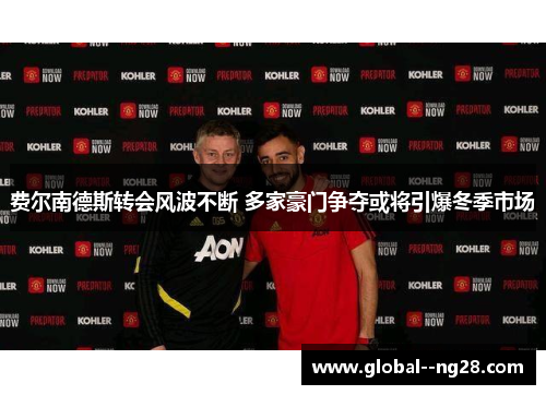 费尔南德斯转会风波不断 多家豪门争夺或将引爆冬季市场 费尔南德斯转会风波不断 多家豪门争夺或将引爆冬季市场