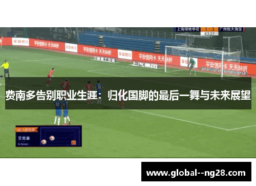 费南多告别职业生涯：归化国脚的最后一舞与未来展望