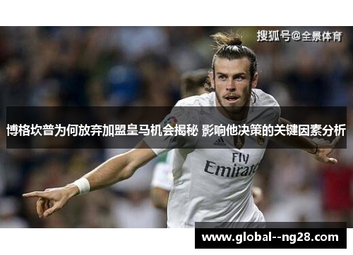 博格坎普为何放弃加盟皇马机会揭秘 影响他决策的关键因素分析 博格坎普为何放弃加盟皇马机会揭秘 影响他决策的关键因素分析