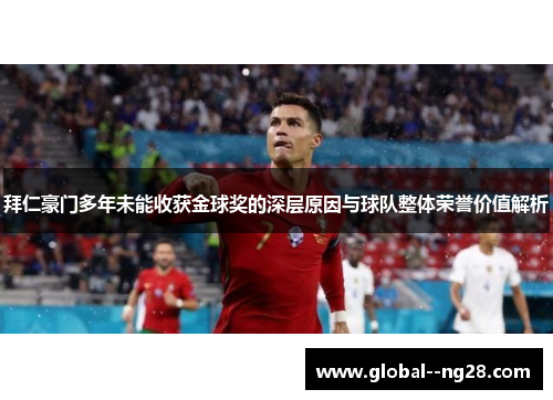 拜仁豪门多年未能收获金球奖的深层原因与球队整体荣誉价值解析