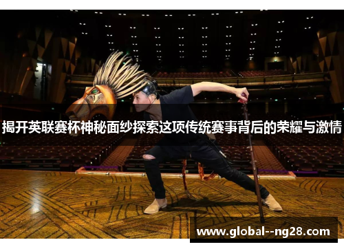 揭开英联赛杯神秘面纱探索这项传统赛事背后的荣耀与激情