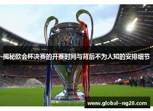 揭秘欧会杯决赛的开赛时间与背后不为人知的安排细节