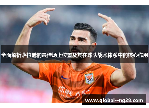 全面解析萨拉赫的最佳场上位置及其在球队战术体系中的核心作用