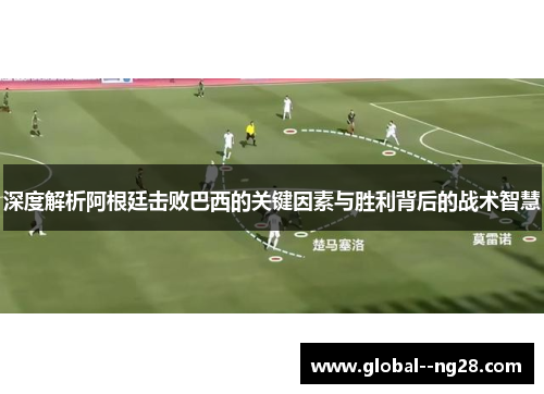 深度解析阿根廷击败巴西的关键因素与胜利背后的战术智慧 深度解析阿根廷击败巴西的关键因素与胜利背后的战术智慧