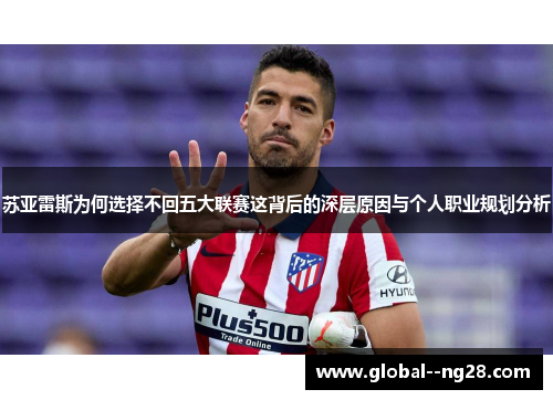 苏亚雷斯为何选择不回五大联赛这背后的深层原因与个人职业规划分析 苏亚雷斯为何选择不回五大联赛这背后的深层原因与个人职业规划分析