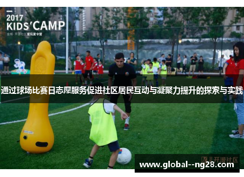 通过球场比赛日志愿服务促进社区居民互动与凝聚力提升的探索与实践 通过球场比赛日志愿服务促进社区居民互动与凝聚力提升的探索与实践