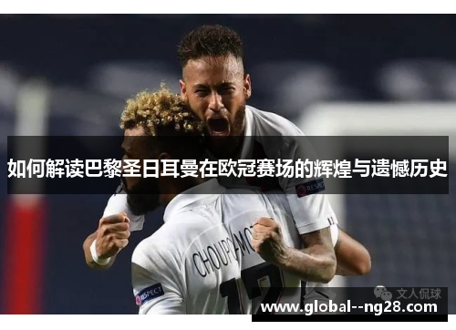 如何解读巴黎圣日耳曼在欧冠赛场的辉煌与遗憾历史 如何解读巴黎圣日耳曼在欧冠赛场的辉煌与遗憾历史