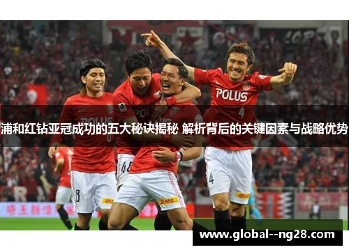 浦和红钻亚冠成功的五大秘诀揭秘 解析背后的关键因素与战略优势