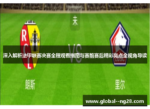 深入解析法甲联赛决赛全程观看指南与赛前赛后精彩亮点全视角导读 深入解析法甲联赛决赛全程观看指南与赛前赛后精彩亮点全视角导读