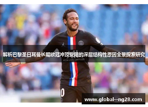 解析巴黎圣日耳曼长期欧冠冲顶受阻的深层结构性原因全景探索研究 解析巴黎圣日耳曼长期欧冠冲顶受阻的深层结构性原因全景探索研究