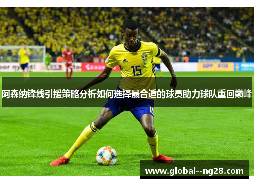 阿森纳锋线引援策略分析如何选择最合适的球员助力球队重回巅峰 阿森纳锋线引援策略分析如何选择最合适的球员助力球队重回巅峰