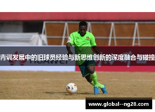 青训发展中的旧球员经验与新思维创新的深度融合与碰撞