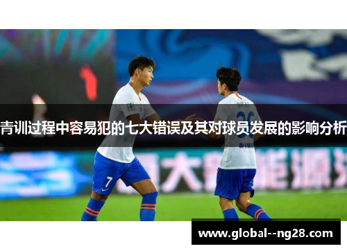 青训过程中容易犯的七大错误及其对球员发展的影响分析
