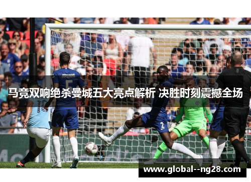 马竞双响绝杀曼城五大亮点解析 决胜时刻震撼全场