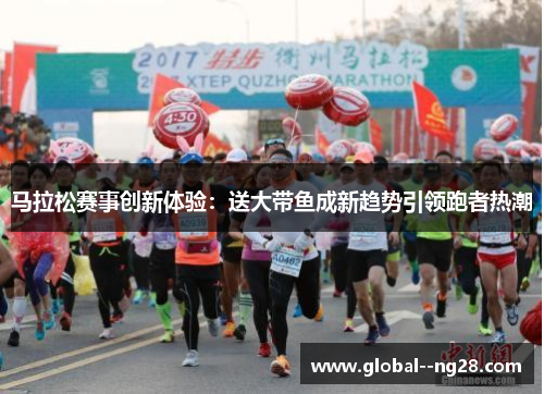 马拉松赛事创新体验：送大带鱼成新趋势引领跑者热潮