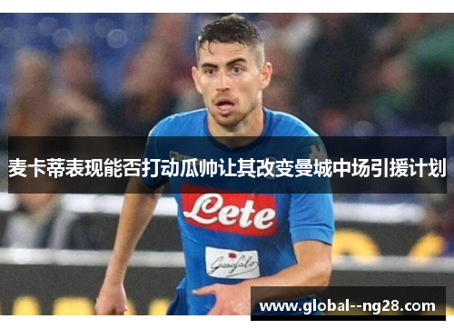 麦卡蒂表现能否打动瓜帅让其改变曼城中场引援计划
