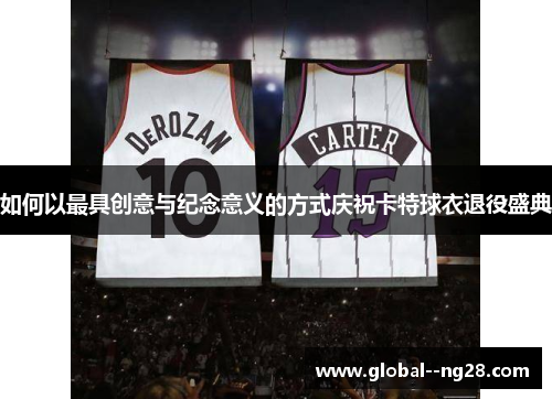 如何以最具创意与纪念意义的方式庆祝卡特球衣退役盛典 如何以最具创意与纪念意义的方式庆祝卡特球衣退役盛典