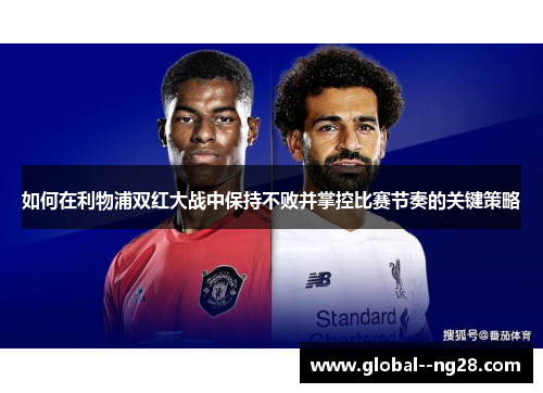 如何在利物浦双红大战中保持不败并掌控比赛节奏的关键策略 如何在利物浦双红大战中保持不败并掌控比赛节奏的关键策略