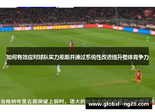 如何有效应对球队实力差距并通过系统性改进提升整体竞争力 如何有效应对球队实力差距并通过系统性改进提升整体竞争力