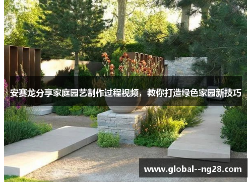 安赛龙分享家庭园艺制作过程视频，教你打造绿色家园新技巧