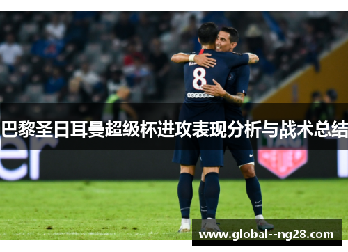 巴黎圣日耳曼超级杯进攻表现分析与战术总结