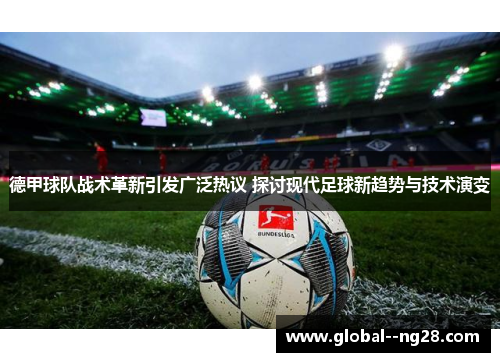 德甲球队战术革新引发广泛热议 探讨现代足球新趋势与技术演变