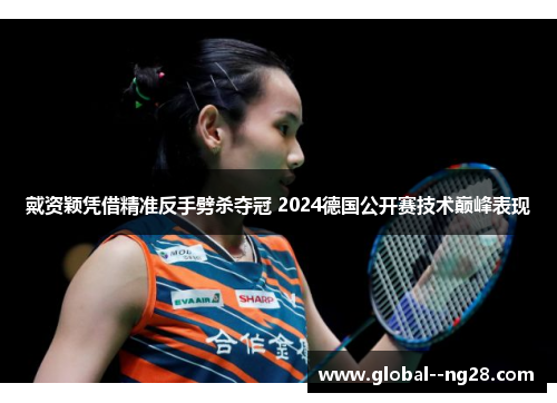 戴资颖凭借精准反手劈杀夺冠 2024德国公开赛技术巅峰表现
