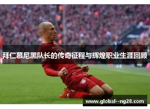 拜仁慕尼黑队长的传奇征程与辉煌职业生涯回顾