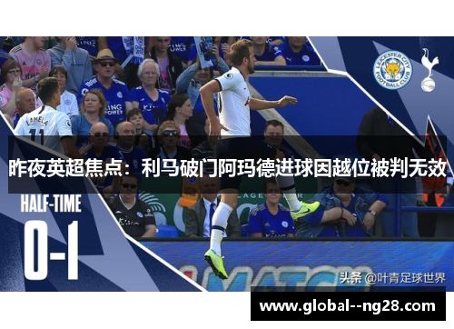 昨夜英超焦点：利马破门阿玛德进球因越位被判无效