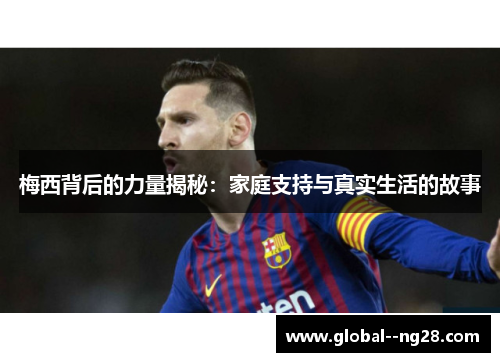 梅西背后的力量揭秘：家庭支持与真实生活的故事