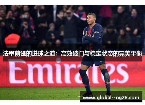 法甲前锋的进球之道:高效破门与稳定状态的完美平衡 法甲前锋的进球之道:高效破门与稳定状态的完美平衡