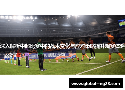 深入解析中超比赛中的战术变化与应对策略提升观赛体验