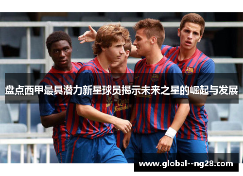 盘点西甲最具潜力新星球员揭示未来之星的崛起与发展