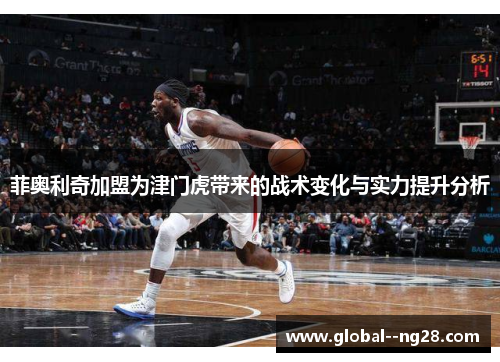 菲奥利奇加盟为津门虎带来的战术变化与实力提升分析