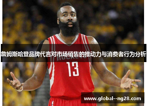 詹姆斯哈登品牌代言对市场销售的推动力与消费者行为分析 詹姆斯哈登品牌代言对市场销售的推动力与消费者行为分析