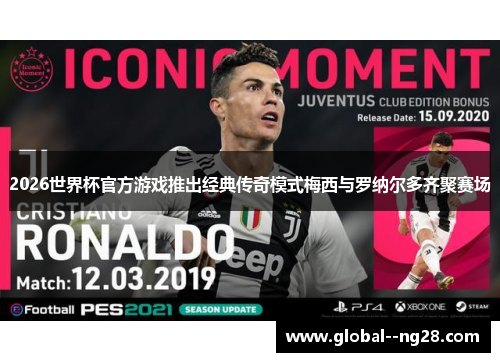 2026世界杯官方游戏推出经典传奇模式梅西与罗纳尔多齐聚赛场