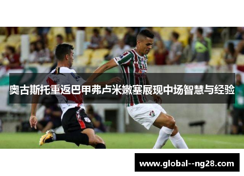 奥古斯托重返巴甲弗卢米嫩塞展现中场智慧与经验 奥古斯托重返巴甲弗卢米嫩塞展现中场智慧与经验
