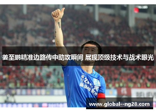 姜至鹏精准边路传中助攻瞬间 展现顶级技术与战术眼光 姜至鹏精准边路传中助攻瞬间 展现顶级技术与战术眼光