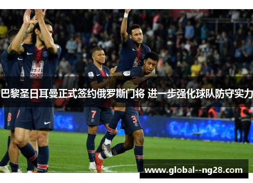 巴黎圣日耳曼正式签约俄罗斯门将 进一步强化球队防守实力 巴黎圣日耳曼正式签约俄罗斯门将 进一步强化球队防守实力