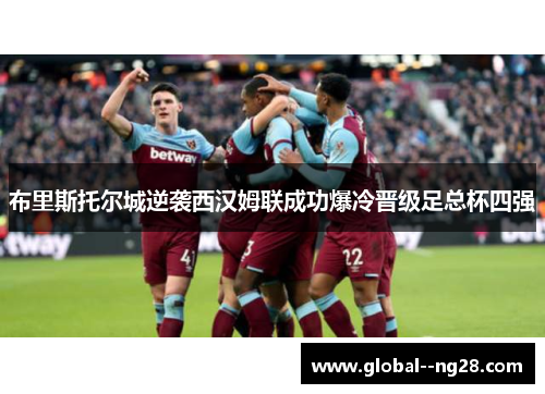 布里斯托尔城逆袭西汉姆联成功爆冷晋级足总杯四强 布里斯托尔城逆袭西汉姆联成功爆冷晋级足总杯四强