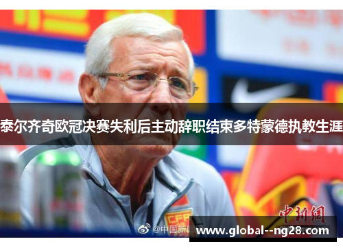 泰尔齐奇欧冠决赛失利后主动辞职结束多特蒙德执教生涯 泰尔齐奇欧冠决赛失利后主动辞职结束多特蒙德执教生涯